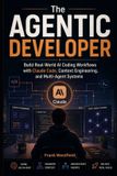 The Agentic Developer: Build Real-World AI Coding Workflows with Claude Code, Context Engineering, and Multi-Agent Systems