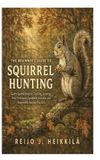 The Beginner's Guide to Squirrel Hunting: Learn Squirrel Behavior, Tracking, Scouting, Field Techniques, Equipment Selection, and Responsible Hunting