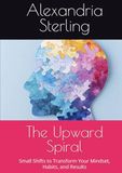The Upward Spiral: Small Shifts to Transform Your Mindset, Habits, and Results