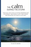 THE CALM DURING THE STORM: Practical tools for cultivating awareness and discernment, maintaining clarity amid change, and navigating the chaos of our times