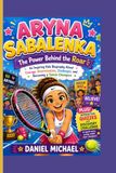 ARYNA SABALENKA: The Power Behind the Roar: An Inspiring Kids Biography About Courage, Determination, Challenges, and Becoming a Tennis Champion