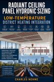 Radiant Ceiling Panel Hydronic Sizing for Low-Temperature District Heating Integration: Hydronic Flow Optimization, 45°C District Heating Integration, Delta-T Management, Condensation Prevention, Panel Thermal Output, Control Valve Selection