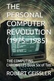 THE PERSONAL COMPUTER REVOLUTION (1975–1985): THE COMPUTING CHRONICLES Book Six of Ten