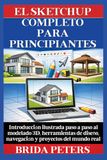 El SketchUp completo para principiantes: Introducción ilustrada paso a paso al modelado 3D, herramientas de diseño, navegación y proyectos del mundo real