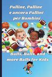 Palline, Palline e ancora Pallini per Bambini/Balls, Balls, and more Balls for Kids: A Book about Balls, Colors, & Counting to Ten for Babies and Toddlers in Bilingual Italian-English Edition