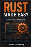 Rust Made Easy: A Practical Beginner-to-Intermediate Guide to Safe, Fast, and Modern Systems Programming with Rust 2024