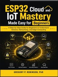 ESP32 Cloud and IoT Mastery Made Easy for Beginners: A Step-by-Step Guide for Beginners to Understand Sensors, Networking, and Edge Computing