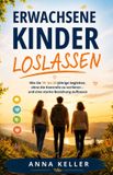Erwachsene Independently Published Erwachsene Kinder loslassen: Wie Sie 18- bis 25-Jährige begleiten, ohne die Kontrolle zu verlieren – und eine starke Beziehung aufbauen Paperback