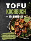 Tofu-Kochbuch für Einsteiger: 46 einfache Rezepte und Warenkunde für Naturtofu, Seidentofu, Räuchertofu & Aburaage