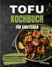 Tofu-Kochbuch für Einsteiger: 46 einfache Rezepte und Warenkunde für Naturtofu, Seidentofu, Räuchertofu & Aburaage