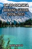 GR20 Libri GmbH GR20 Corsica Hiking Guide 2026-2027: Europe's Toughest Trail - Complete Stage-by-Stage Routes from Calenzana to Conca with Maps, Refuges, Gear & Planning Tips