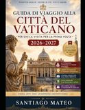 Guida Vatican City Travel Guide for First-Time Visitors (2026-2027): Visit St. Peter's Basilica, the Sistine Chapel, the Vatican Museums, the Vatican Necropolis, the P