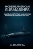 Modern American Submarines: Technology, Tactics, Espionage, and True Stories of the Los Angeles, Seawolf, Ohio, and Virginia Classes in the US Navy Nuclear Submarine Force and Modern Naval Warfare