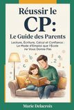 Réussir le CP - Le Guide Parents: Lecture, Écriture, Calcul et Confiance — Le Mode d'Emploi que l'École ne Vous Donne Pas