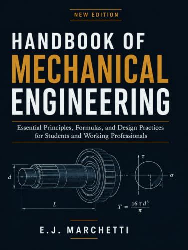 HANDBOOK OF MECHANICAL ENGINEERING: Essential Principles, Formulas, and Design Practices for Students and Working Professionals