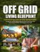 OFF GRID LIVING BLUEPRINT: Complete DIY Solutions for Total Self-Sufficiency