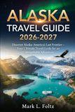 Alaska Alaska Travel Guide 2026-2027: Discover Alaska: America’s Last Frontier – Your Ultimate Travel Guide for an Unforgettable Adventure