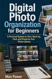 Digital Photo Organization for Beginners: A Practical System to Sort, Back Up, Find, and Preserve Your Photo Library