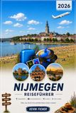 NIJMEGEN REISEFÜHRER 2026: Die schönsten Orte und besten Erlebnisse – Stevenskerk, Valkhof, Grote Markt, Waal & Waalbrug, Ooijpolder, Millingerwaard, ... Nachtleben und die besten Tagesausflüge