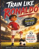 Train Ronaldo Train Like Ronaldo: An Illustrated Soccer Mindset Story for Kids Ages 6-10