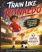 Train Ronaldo Train Like Ronaldo: An Illustrated Soccer Mindset Story for Kids Ages 6-10