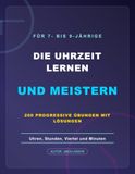 DIE UHRZEIT LERNEN UND MEISTERN: Uhren, Stunden, Viertel und Minuten - 200 progressive Übungen mit Lösungen