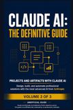 Claude AI: The Definitive Guide — Volume 2: Advanced Techniques, Artifacts & Projects — Master Deep Reasoning, Interactive Artifacts, and API Automation (Unofficial Guide)