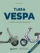 Tutto Vespa. I modelli più belli di sempre