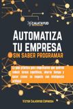 Automatiza tu empresa sin saber programar: La guía práctica para empresarios que quieren reducir tareas repetitivas, ahorrar tiempo y hacer crecer su negocio con inteligencia artificial