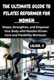 THE ULTIMATE GUIDE TO PILATES REFORMER FOR WOMEN