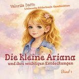 Die kleine Ariana und ihre wichtigen Entdeckungen: Liebevoll illustrierte Geschichten über Güte, Mut und Freundschaft | Für Kinder 3–6 Jahre