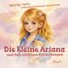 Die kleine Ariana und ihre wichtigen Entdeckungen: Liebevoll illustrierte Geschichten über Güte, Mut und Freundschaft | Für Kinder 3–6 Jahre