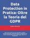 Data Protection in Pratica: Oltre la Teoria del GDPR: Dalla norma all'IT Security. Workflow, modelli e soluzioni operative: DPIA, Data Breach, ... Dpo, uffici legali, reparti IT e funzioni HR.