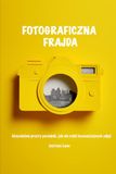 Fotograficzna Frajda: Absurdalnie prosty poradnik, jak nie robić beznadziejnych zdjęć