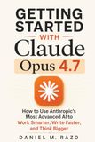 Getting Anthropic Getting Started with Claude Opus 4.7: How to Use Anthropic's Most Advanced AI to Work Smarter, Write Faster, and Think Bigger