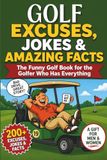 Golf Excuses, Jokes & Amazing Facts: The Funny Golf Book for the Golfer Who Has Everything - A Gift for Men & Women