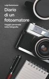 DIARIO FOTOGRAFICO - Viaggio personale nella fotografia: L’esperienza di una vita in un libro per chi vuole imparare davvero la fotografia