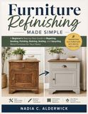 Furniture Refinishing Made Simple: A Beginner’s Step-by-Step Guide to Repairing, Sanding, Painting, Staining, Sealing, and Upcycling Wood Furniture for Your Home