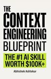 The Context Engineering Blueprint: The Complete Guide to Context Windows, RAG, Prompt Engineering, Memory Systems, and AI Agents (The Ultimate Blueprint)