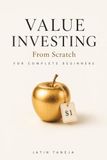 Value investing From Scratch For Complete Beginners: An Absolute Beginner’s Guide to Finding Great Businesses, Understanding Company Value, and Building Long-Term Wealth
