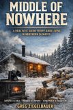 Middle of Nowhere: A Realistic Guide to Off-Grid Living in Northern Climates: What No One Tells You Before the Snow Falls
