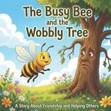 The Busy Bee and the Wobbly Tree: A Story About Friendship and Helping Others