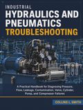 Industrial Hydraulics and Pneumatics Troubleshooting: A Practical Handbook for Diagnosing Pressure, Flow, Leakage, Contamination, Valve, Cylinder, Pump, and Compressor Failures