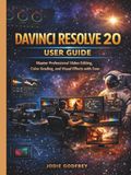 DAVINCI RESOLVE 20 USER GUIDE: Master Professional Video Editing, Color Grading, and Visual Effects with Ease