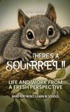 There's a Squirrel!!: Life And Work From A Fresh Perspective Hardcover