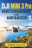 DJI MINI 3 Pro Benutzerhandbuch für Anfänger: Machen Sie beeindruckende Luftaufnahmen und 4K-Videos mit einfachen Flugsteuerungen, intelligenter Verfolgung und professionellen Kameraeinstellungen