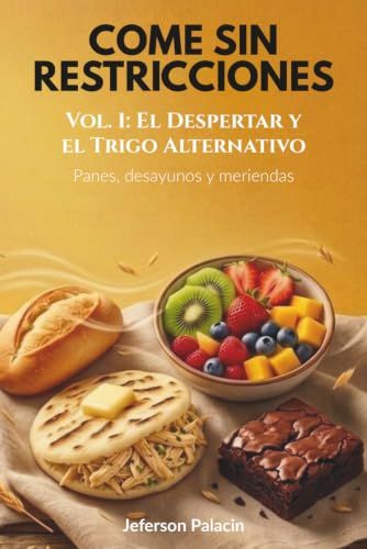 Come Sin Restricciones: Vol. 1: El Despertar y el Trigo Alternativo - Panes, desayunos y meriendas