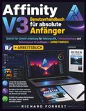 Affinity V3 Benutzerhandbuch für absolute Anfänger: Schritt-für-Schritt-Anleitung für Vektorgrafik, Fotobearbeitung und Seitenlayout-Grundlagen + Arbeitsbuch