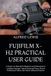 Fujifilm X-H2 Practical User Guide: A Hands-On Manual for Beginners and Enthusiasts to Configure Settings, Capture Stunning Photos, Record Professional Videos, and Unlock Advanced Features