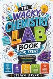 The Wacky Chemistry Lab Book for Teens